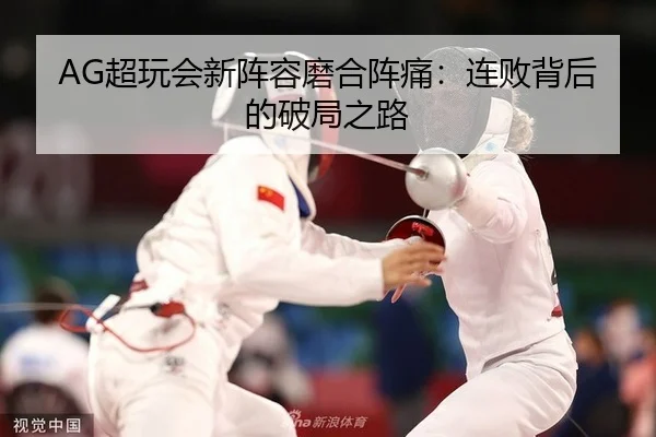 AG超玩会新阵容磨合阵痛：连败背后的破局之路